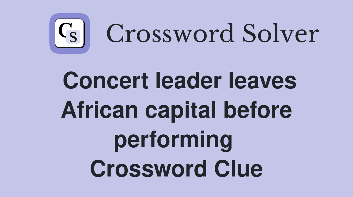 Concert leader leaves African capital before performing  Crossword Clue