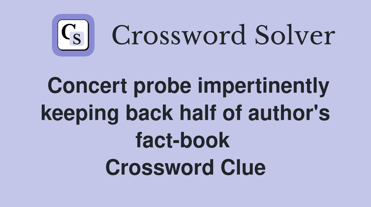 Concert probe impertinently keeping back half of author's fact-book  Crossword Clue