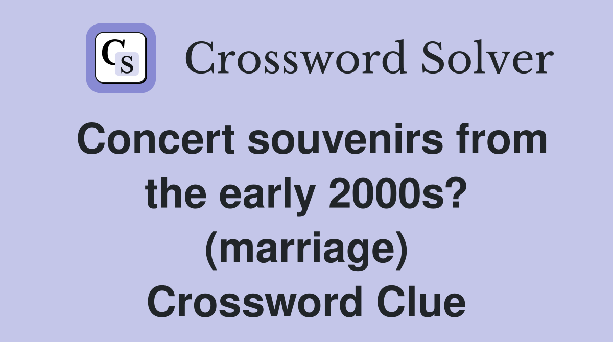 Concert souvenirs from the early 2000s? (marriage) Crossword Clue