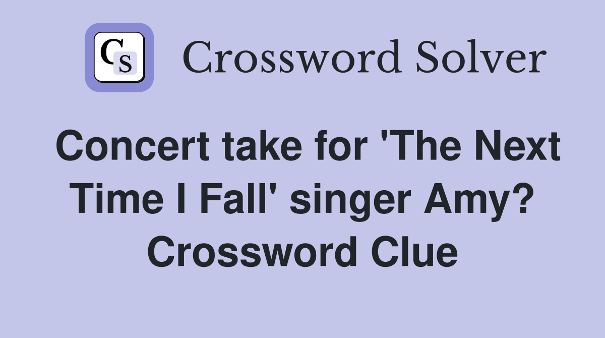 Concert take for 'The Next Time I Fall' singer Amy? Crossword Clue