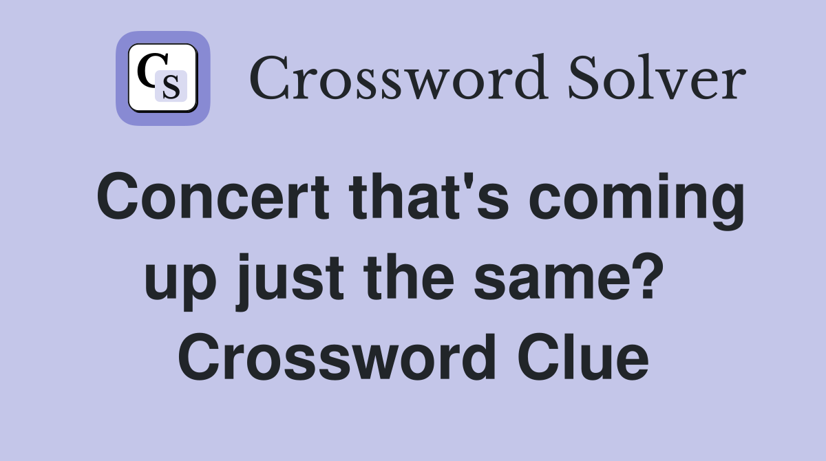 Concert that's coming up just the same?  Crossword Clue