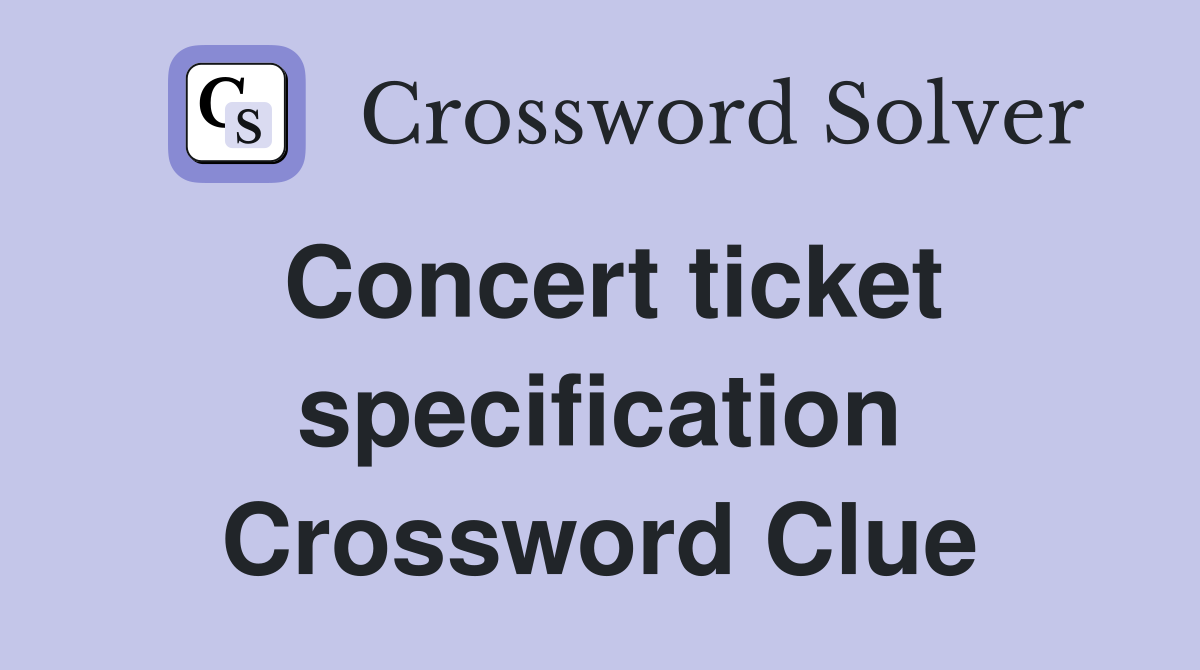 Concert ticket specification Crossword Clue