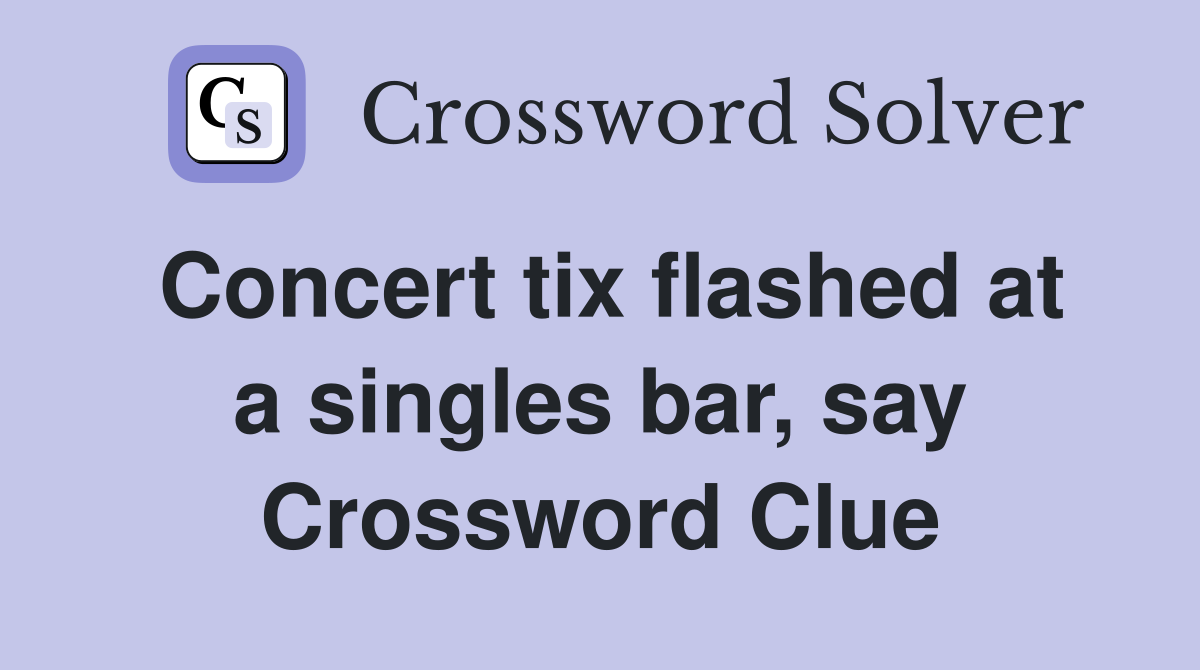 Concert tix flashed at a singles bar, say Crossword Clue