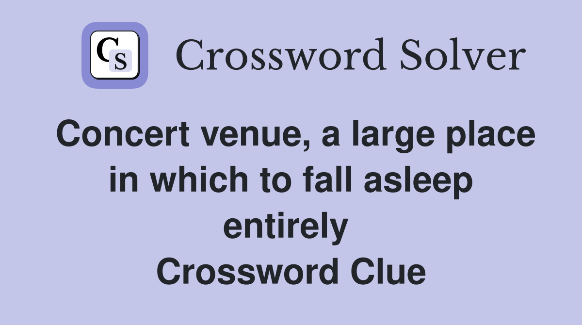 Concert venue, a large place in which to fall asleep entirely  Crossword Clue