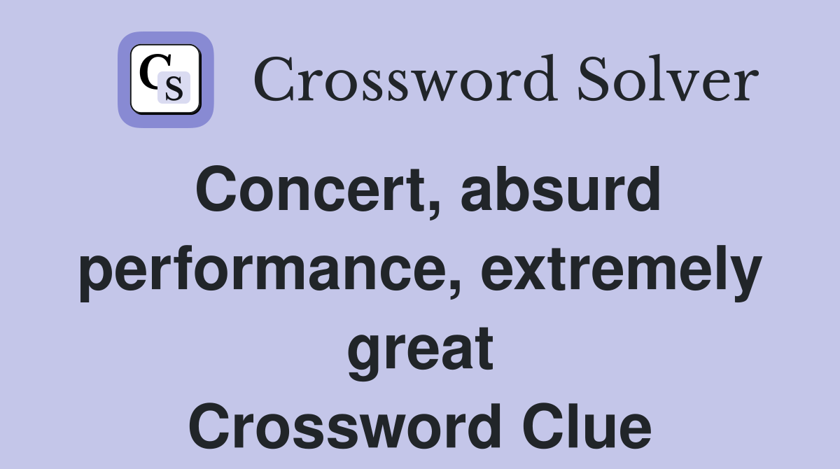 Concert, absurd performance, extremely great Crossword Clue