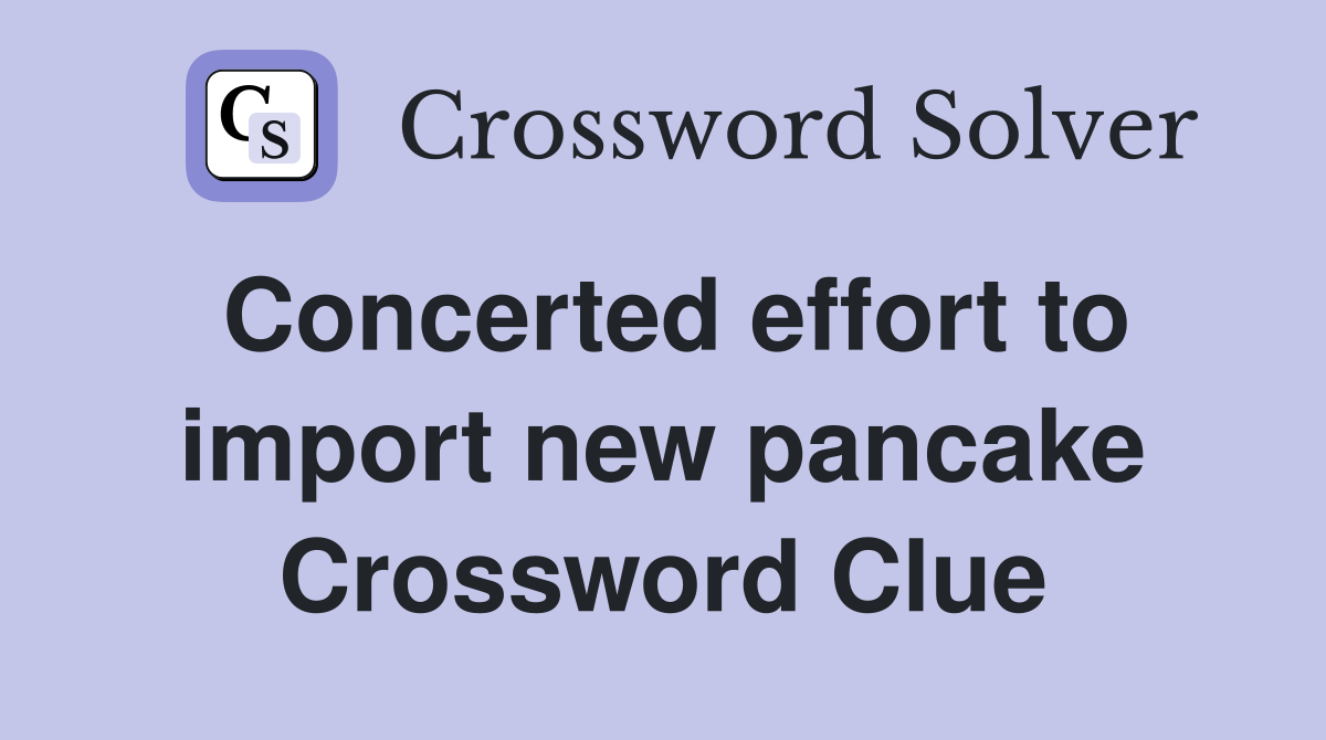 Concerted effort to import new pancake Crossword Clue