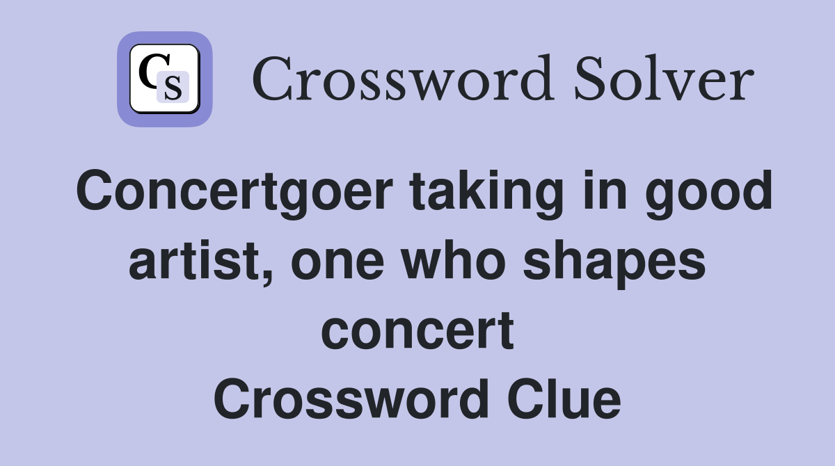 Concertgoer taking in good artist, one who shapes concert Crossword Clue