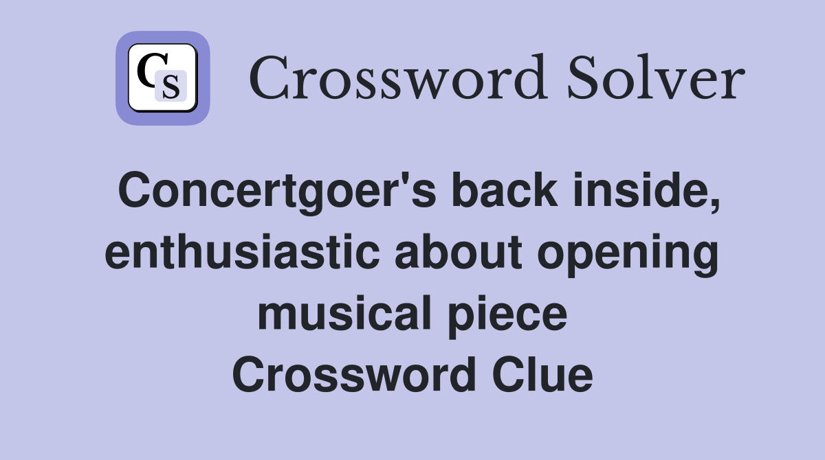 Concertgoer's back inside, enthusiastic about opening musical piece Crossword Clue