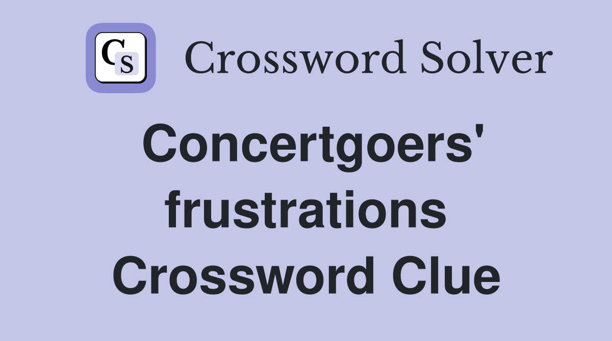 Concertgoers' frustrations Crossword Clue