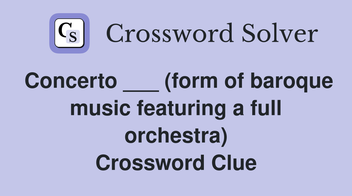 Concerto ___ (form of baroque music featuring a full orchestra) Crossword Clue