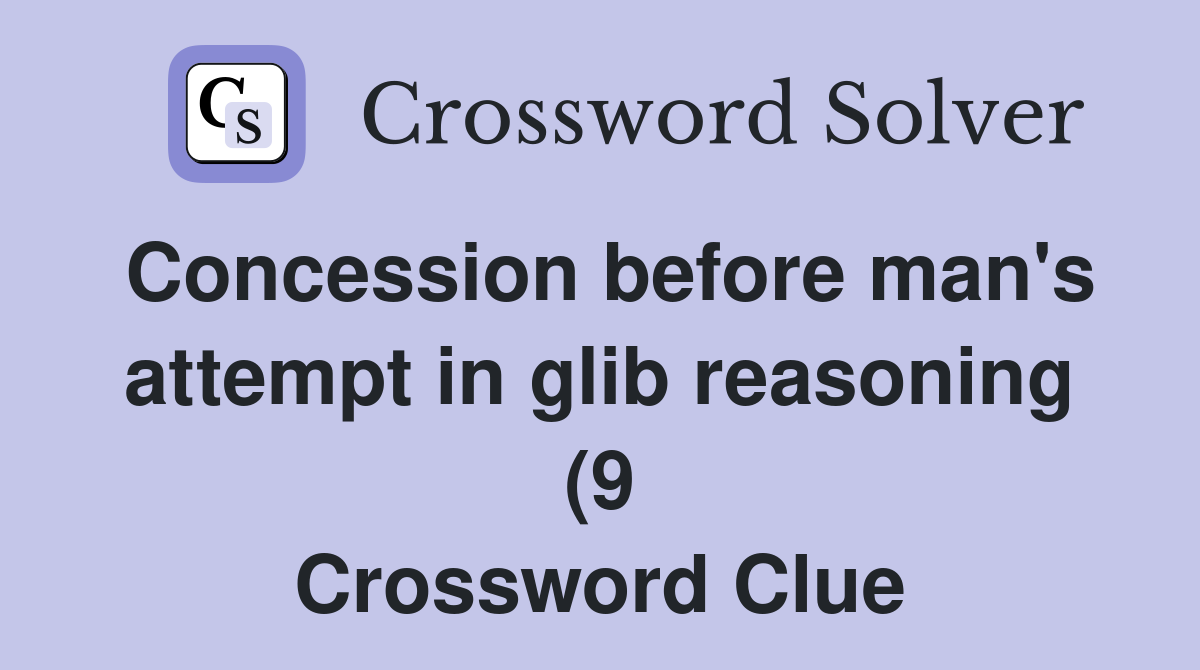 Concession before man #39 s attempt in glib reasoning (9) Crossword Clue Concession before man #39 s attempt in glib reasoning (9) Crossword Clue