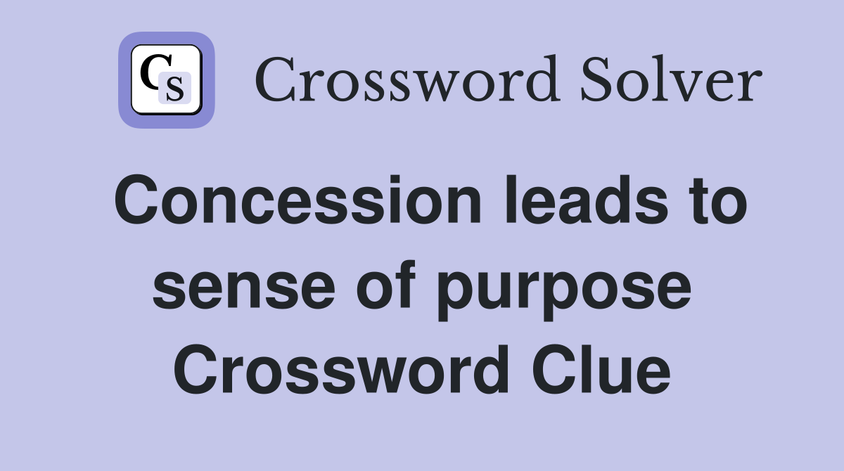 Concession leads to sense of purpose Crossword Clue