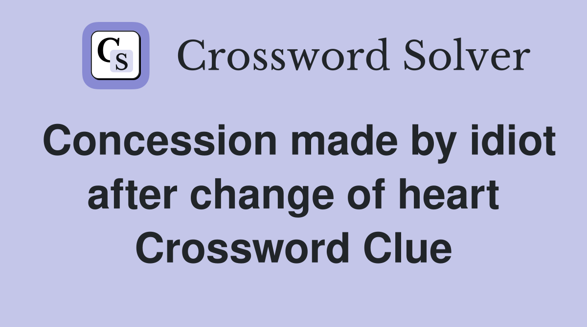 Concession made by idiot after change of heart Crossword Clue
