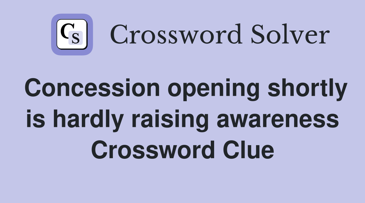 Concession opening shortly is hardly raising awareness Crossword Clue