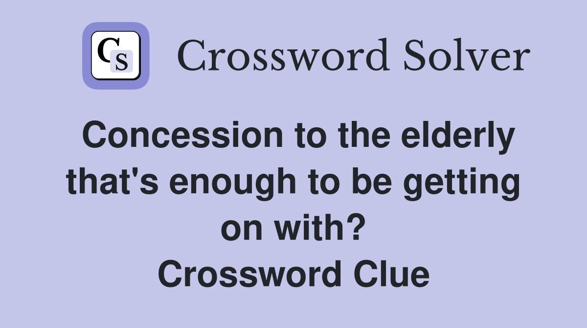 Concession to the elderly that's enough to be getting on with? Crossword Clue