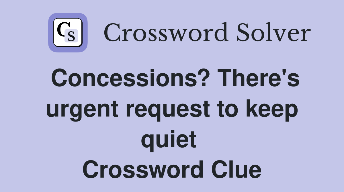 Concessions? There's urgent request to keep quiet  Crossword Clue