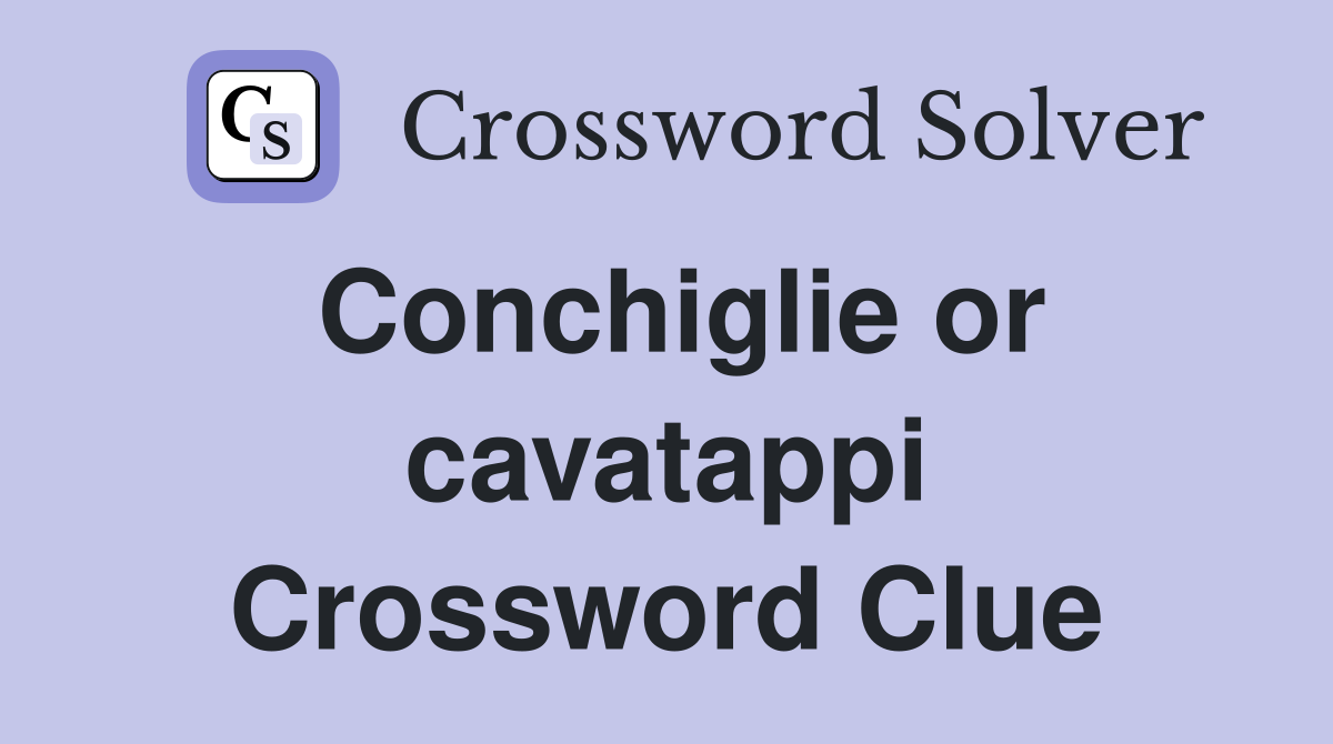 Conchiglie or cavatappi Crossword Clue