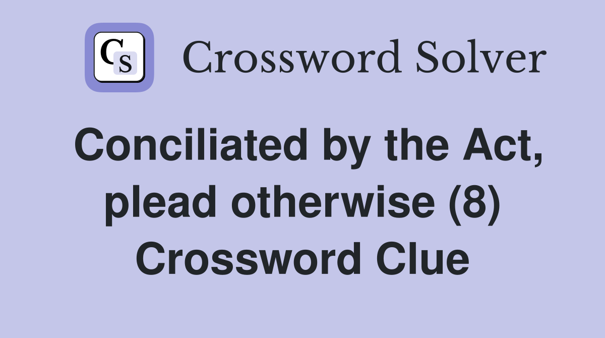 Conciliated by the Act, plead otherwise (8) Crossword Clue