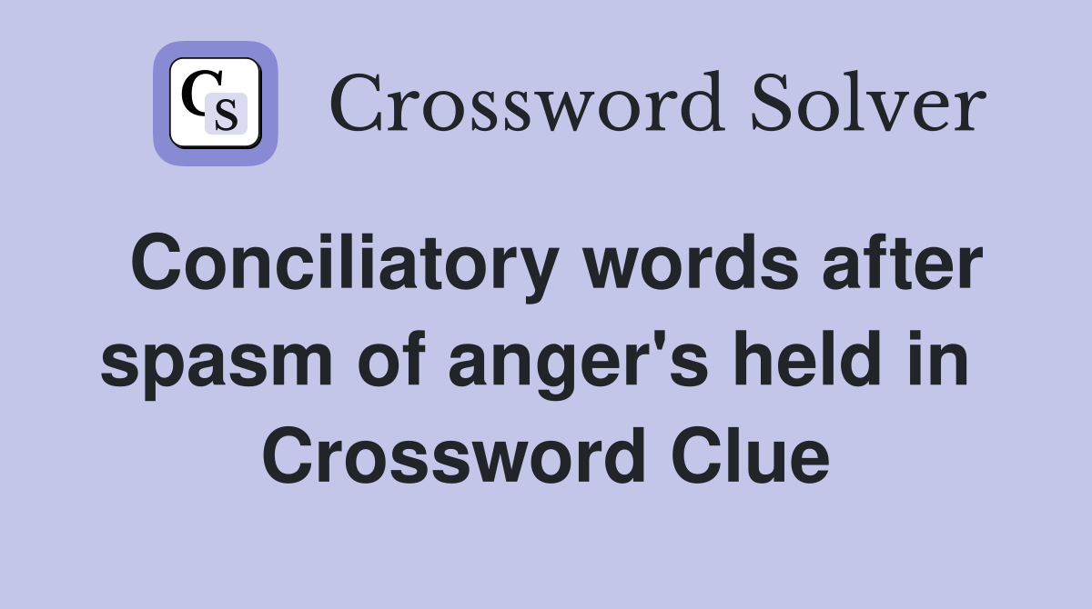 Conciliatory words after spasm of anger's held in  Crossword Clue