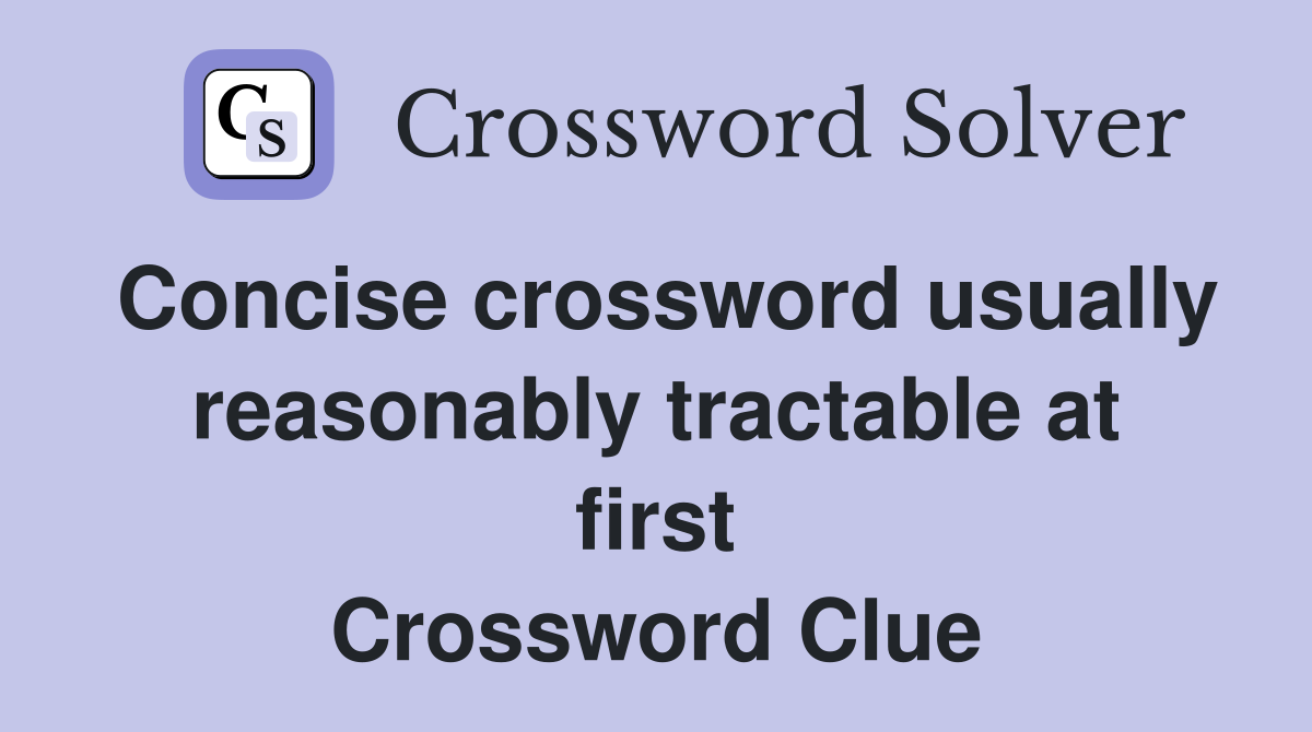 Concise crossword usually reasonably tractable at first Crossword Clue