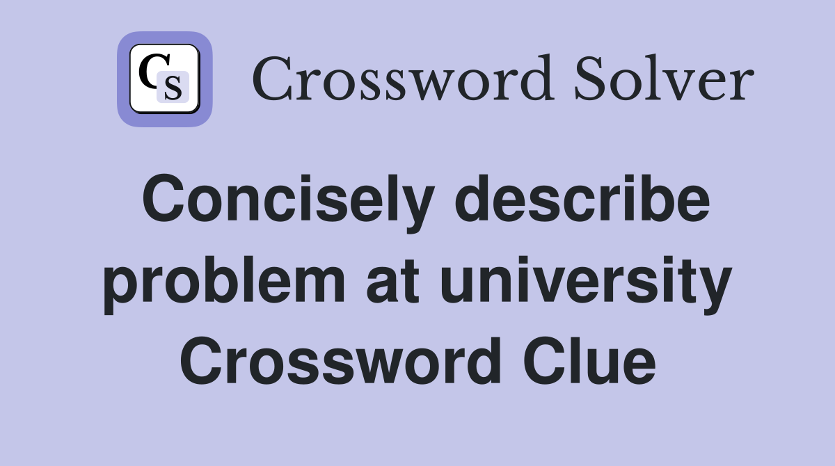 Concisely describe problem at university Crossword Clue
