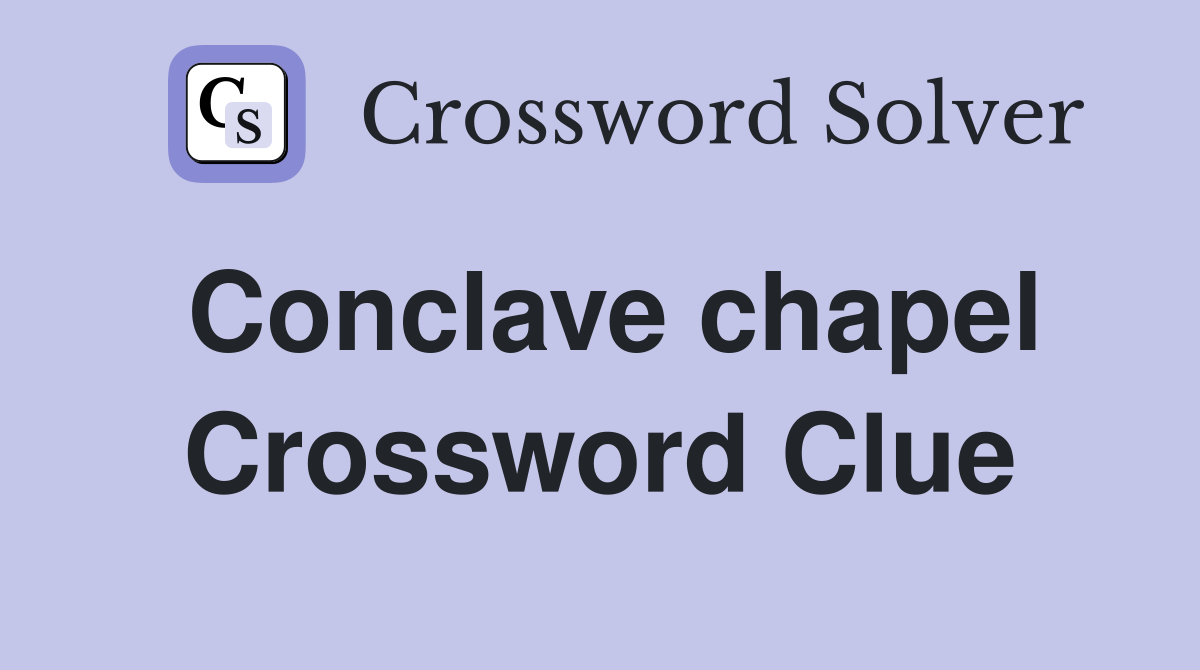 Conclave chapel Crossword Clue
