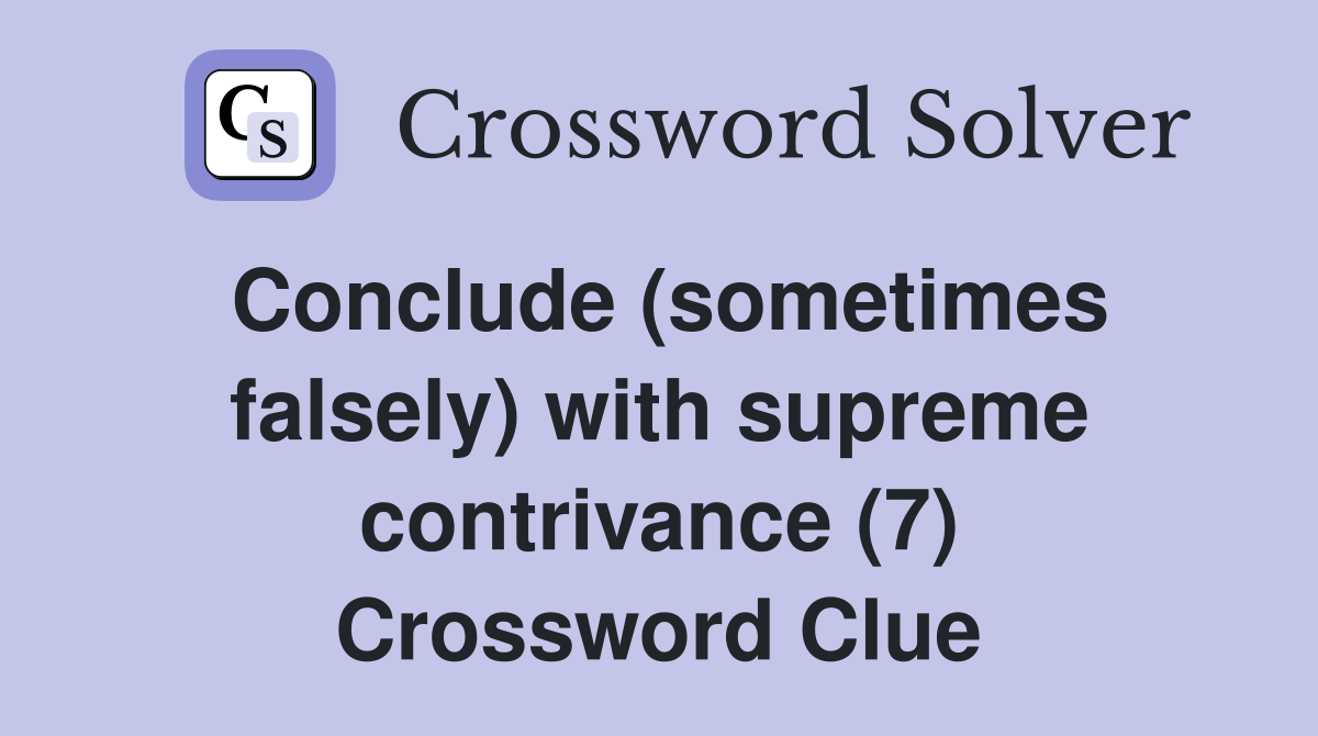 Conclude (sometimes falsely) with supreme contrivance (7) Crossword Clue