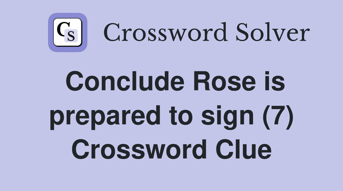 Conclude Rose is prepared to sign (7) Crossword Clue