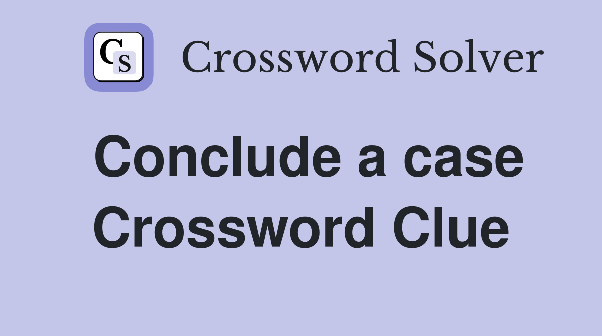 Conclude a case Crossword Clue