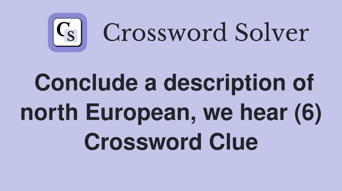 Conclude a description of north European, we hear (6) Crossword Clue