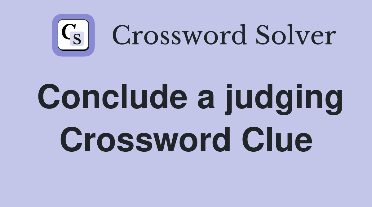 Conclude a judging Crossword Clue