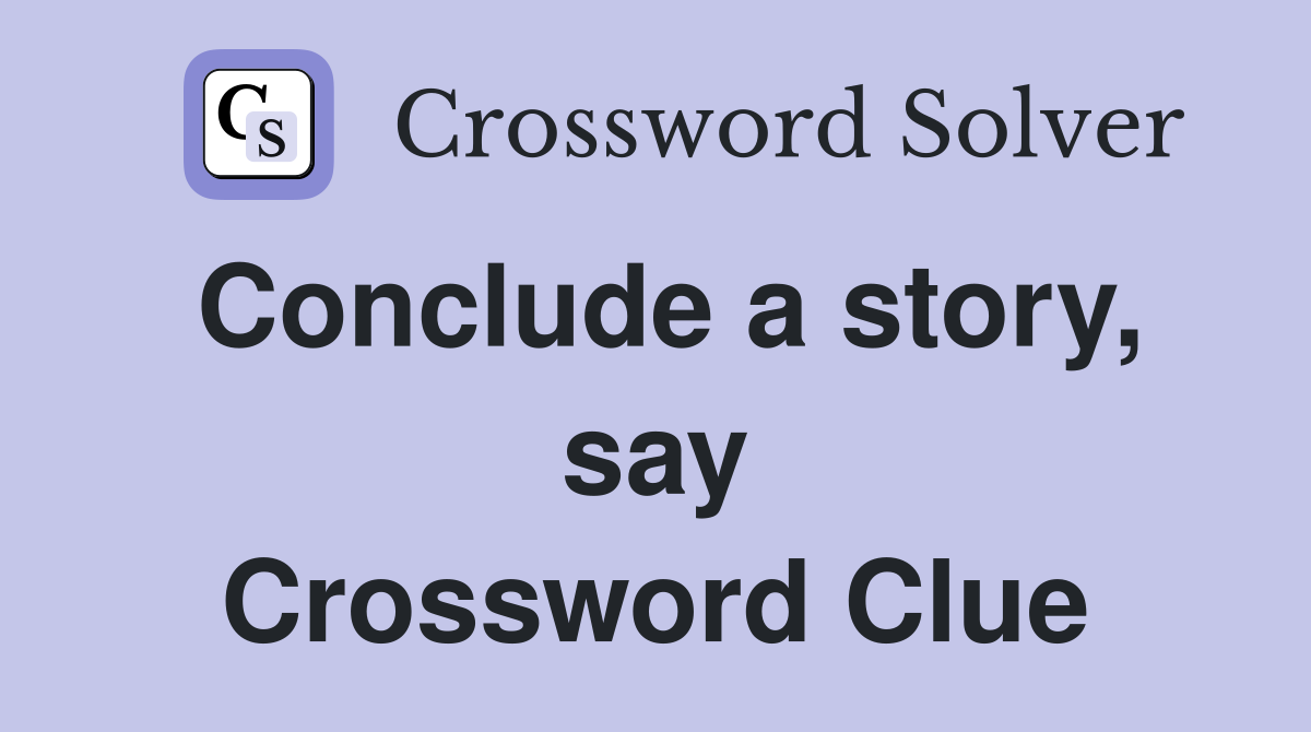 Conclude a story, say Crossword Clue