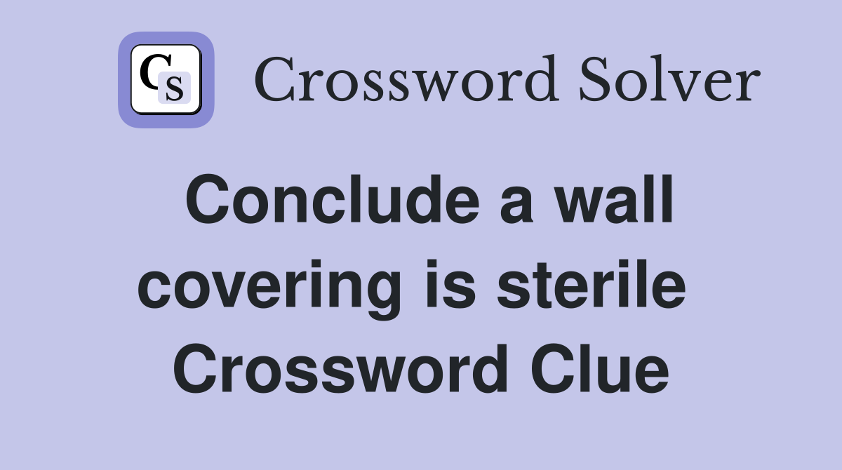 Conclude a wall covering is sterile  Crossword Clue