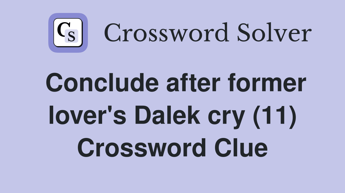 Conclude after former lover's Dalek cry (11) Crossword Clue