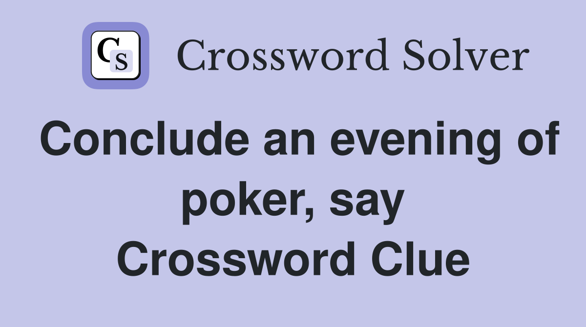 Conclude an evening of poker, say Crossword Clue