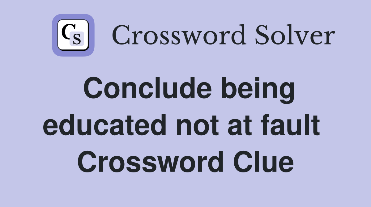 Conclude being educated not at fault  Crossword Clue