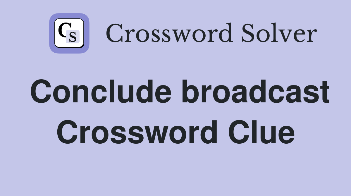 Conclude broadcast Crossword Clue