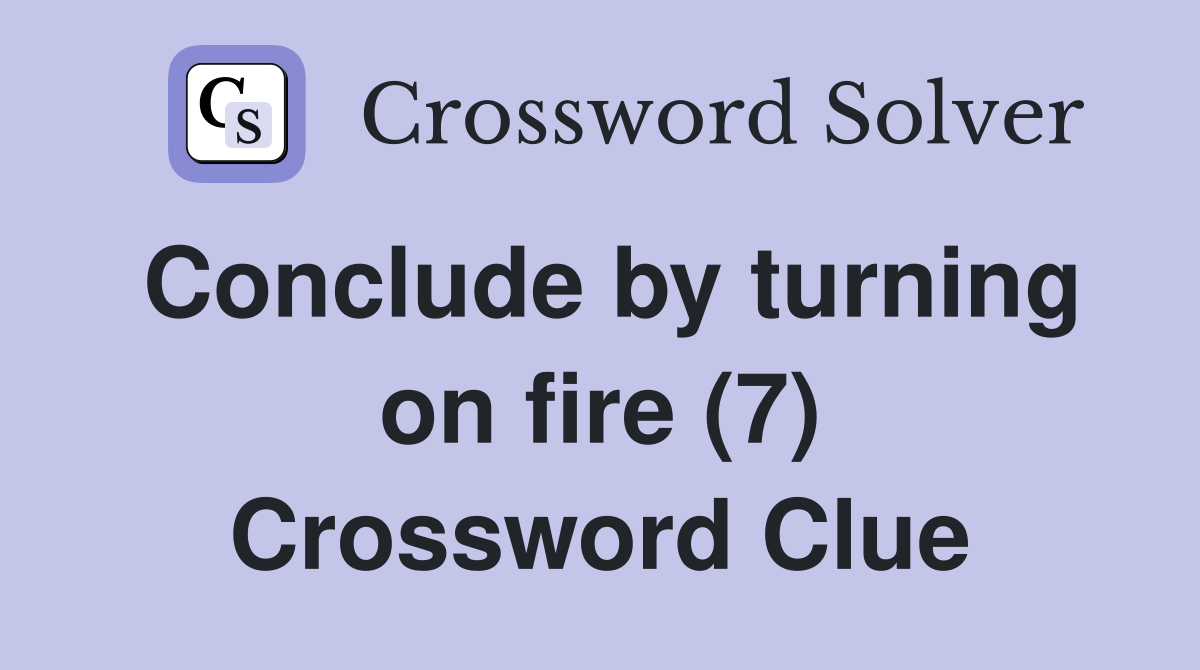 Conclude by turning on fire (7) Crossword Clue