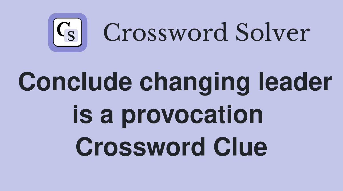 Conclude changing leader is a provocation  Crossword Clue