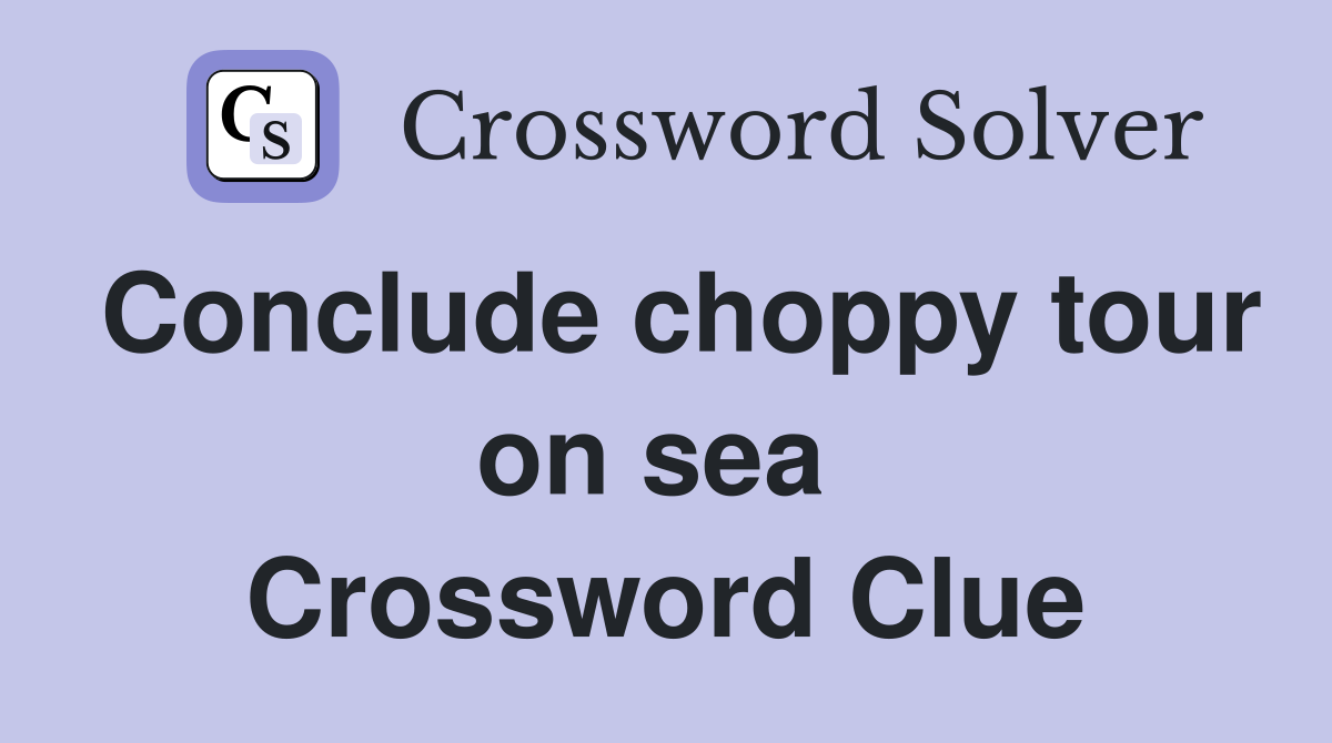 Conclude choppy tour on sea  Crossword Clue