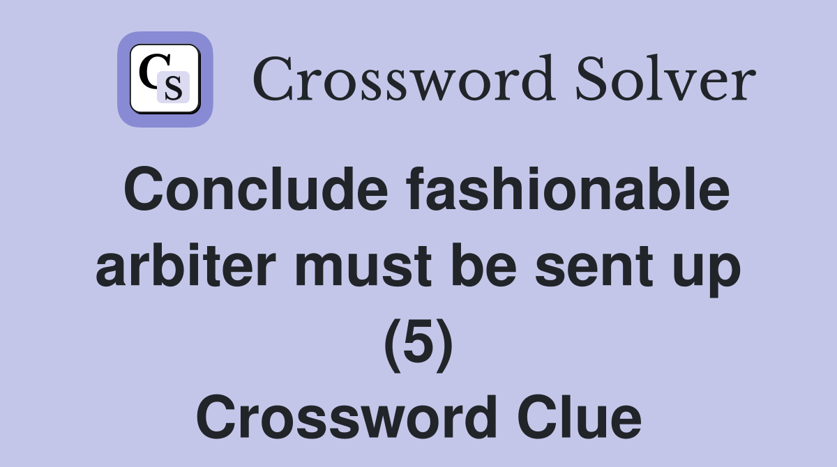 Conclude fashionable arbiter must be sent up (5) Crossword Clue