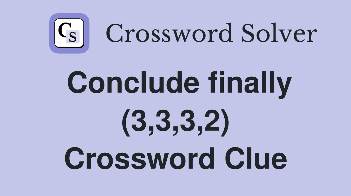 Conclude finally (3,3,3,2) Crossword Clue