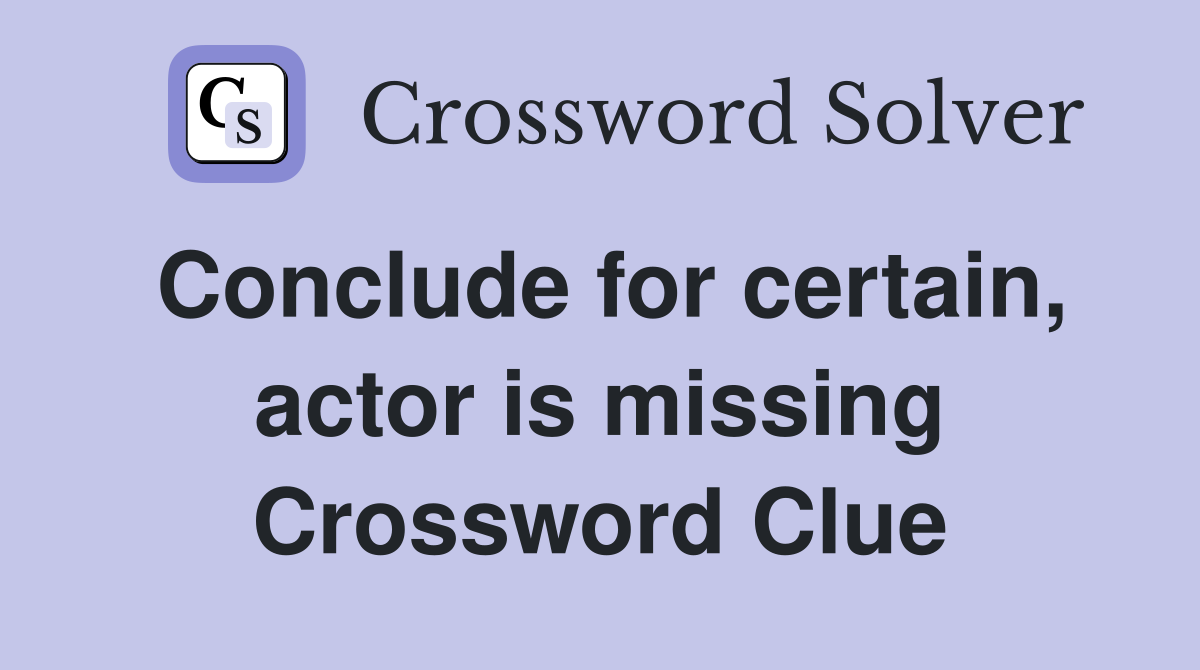 Conclude for certain, actor is missing Crossword Clue