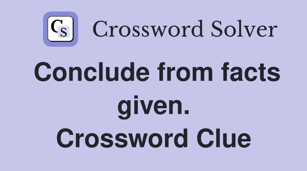 Conclude from facts given. Crossword Clue