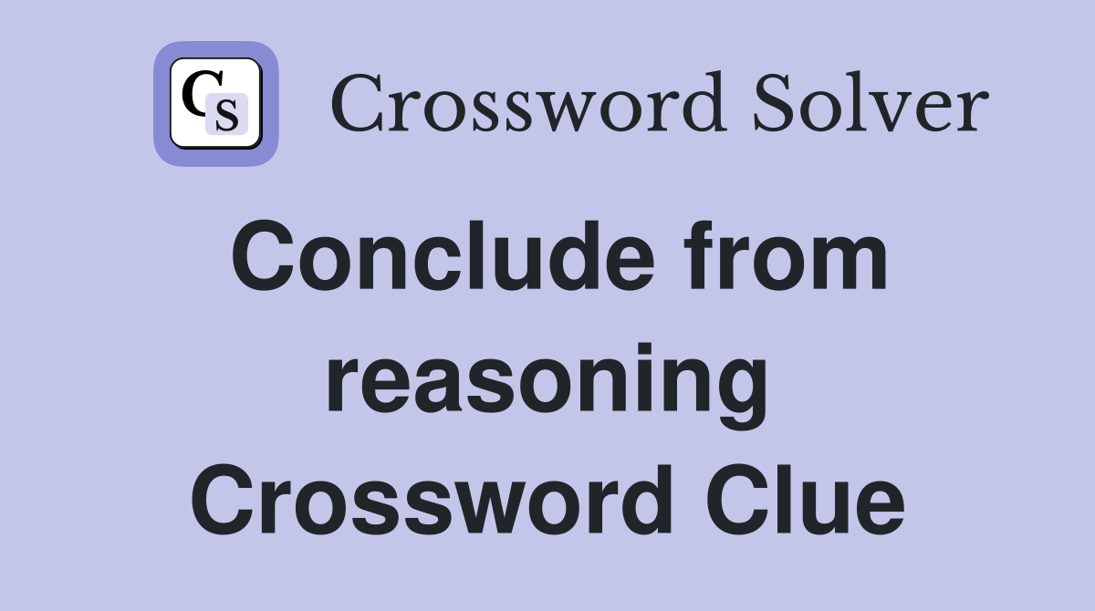 Conclude from reasoning Crossword Clue