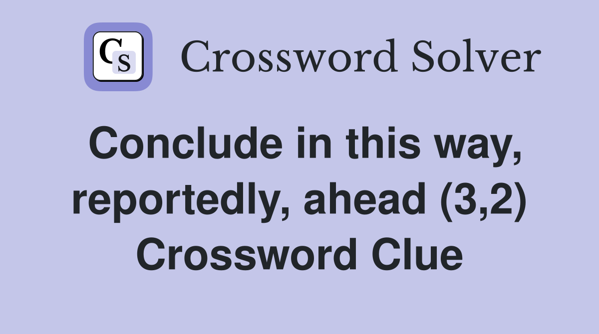 Conclude in this way, reportedly, ahead (3,2) Crossword Clue