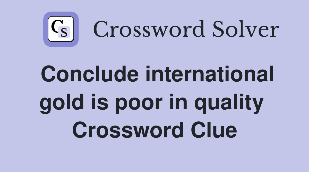 Conclude international gold is poor in quality  Crossword Clue