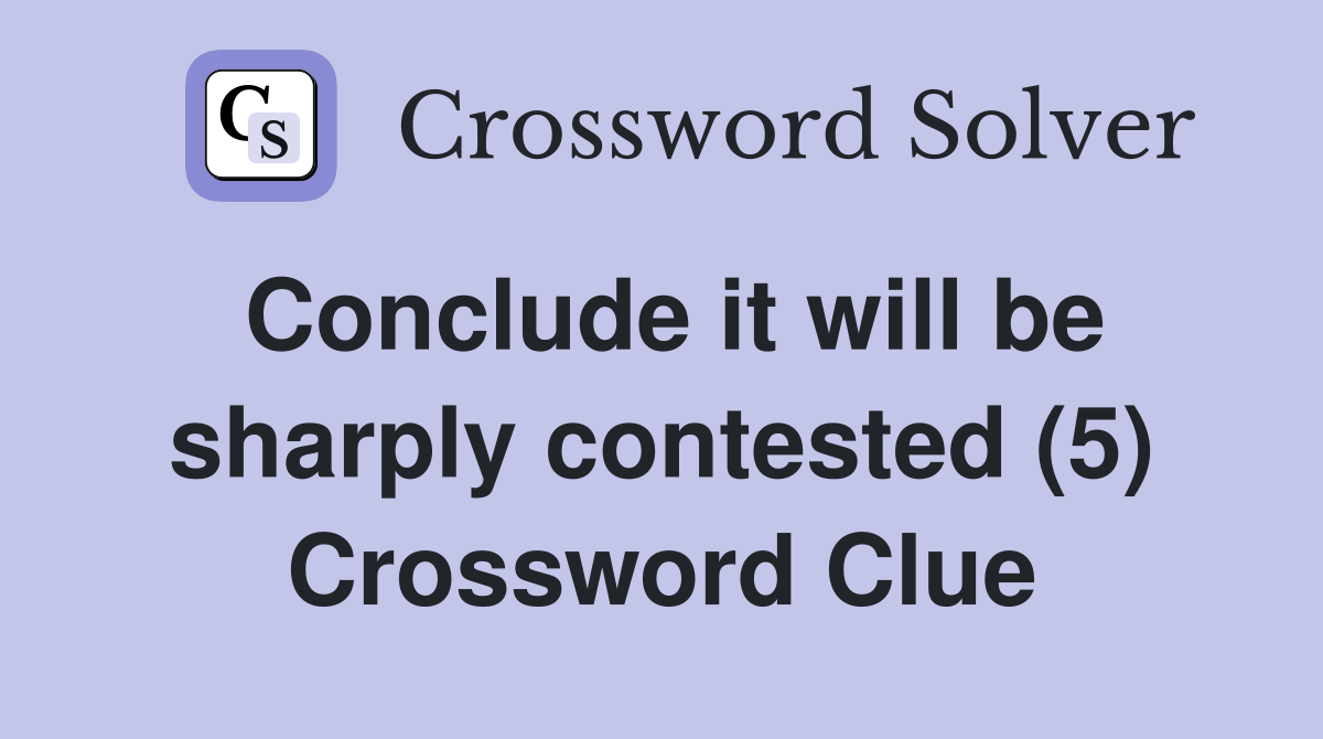 Conclude it will be sharply contested (5) Crossword Clue