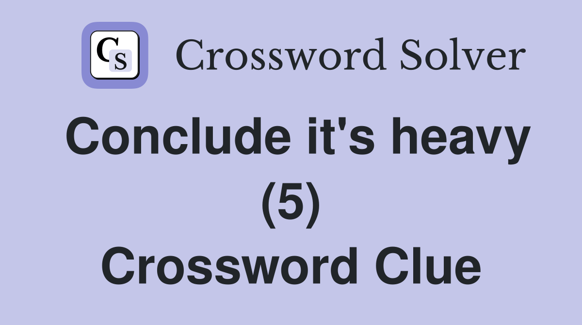 Conclude it's heavy (5) Crossword Clue
