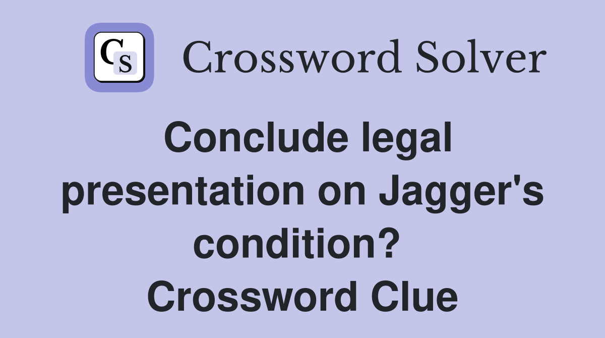 Conclude legal presentation on Jagger's condition?  Crossword Clue